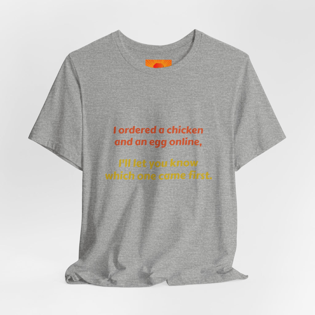 Funny Quote Tee — “I ordered a chicken and an egg online, I’ll let you know which one came first.”