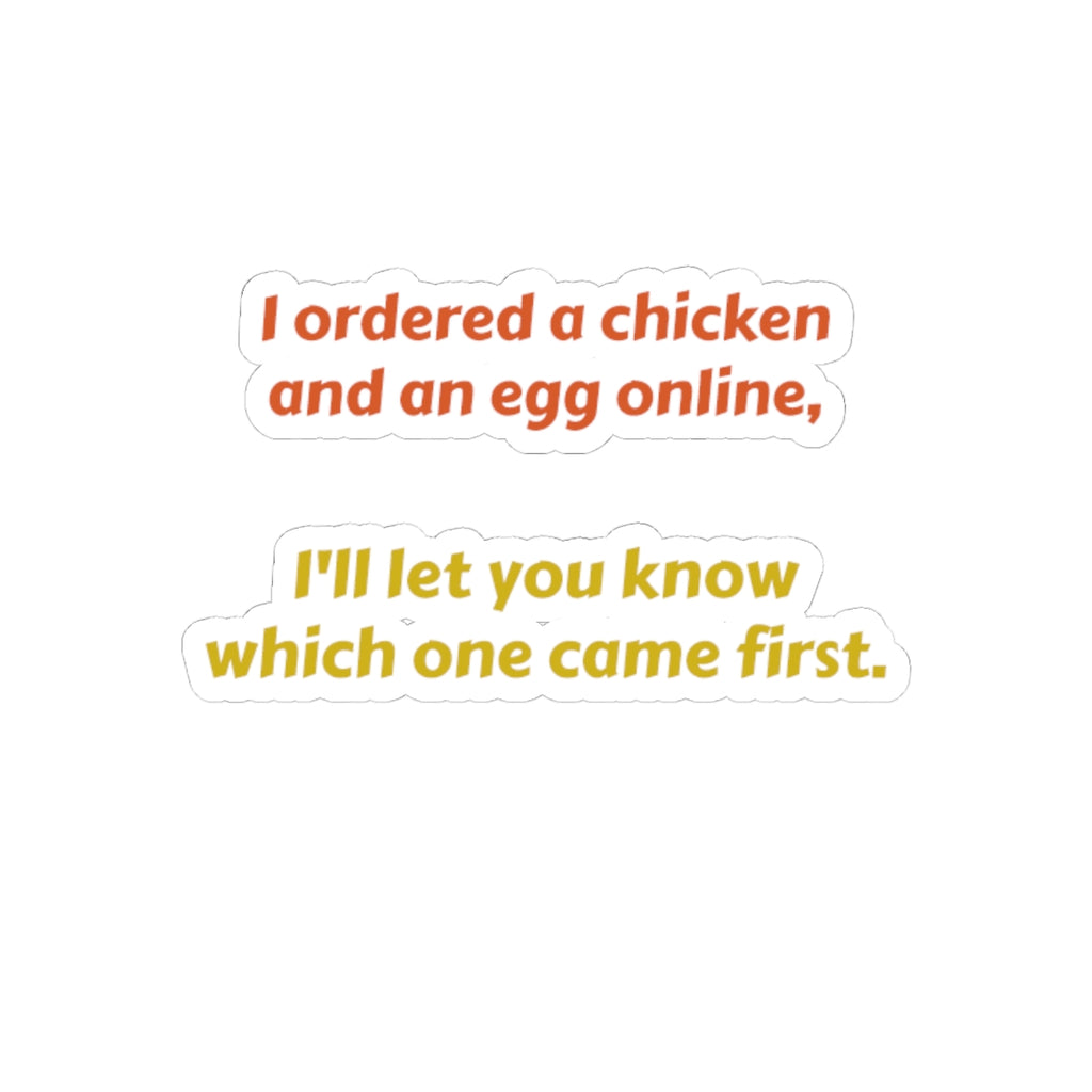 Funny Quote Sticker — “I ordered a chicken and an egg online, I’ll let you know which one came first.”