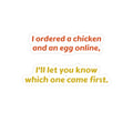 Funny Quote Sticker — “I ordered a chicken and an egg online, I’ll let you know which one came first.”