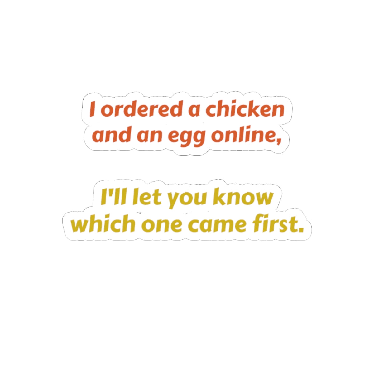 Funny Quote Sticker — “I ordered a chicken and an egg online, I’ll let you know which one came first.”