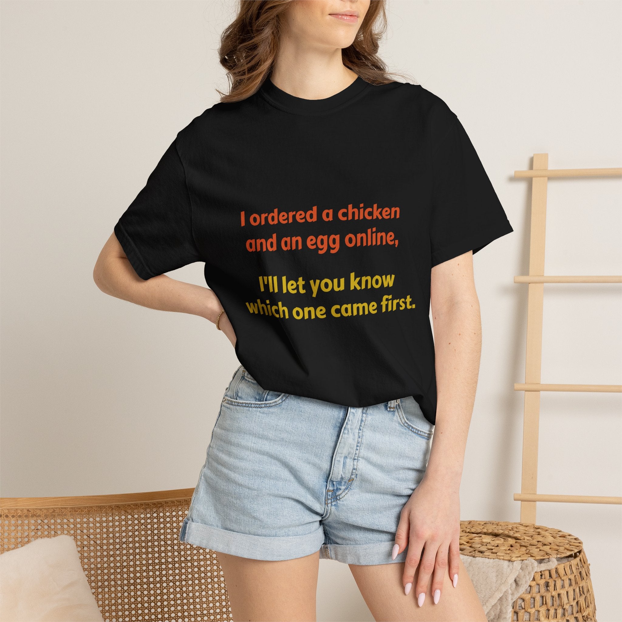 Graphic T-Shirt — 'I ordered a chicken and an egg online, I'll let you know which one came first.'