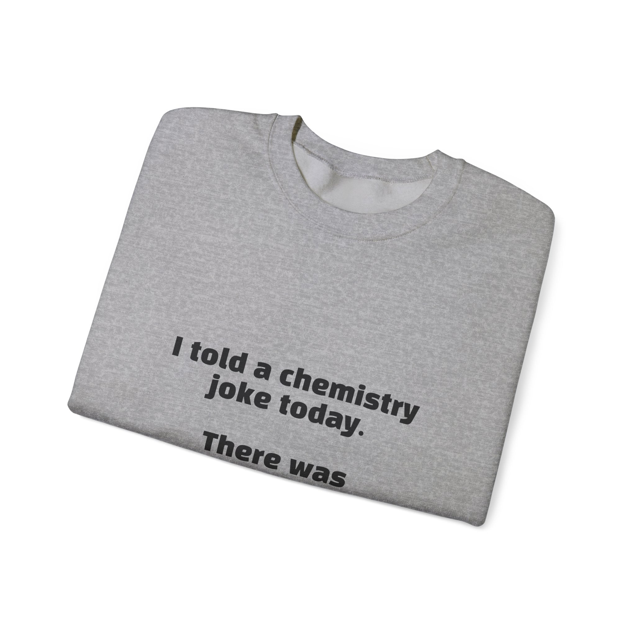 Crewneck Sweatshirt — "I told a chemistry joke today. There was no reaction." Funny Science Sweatshirt