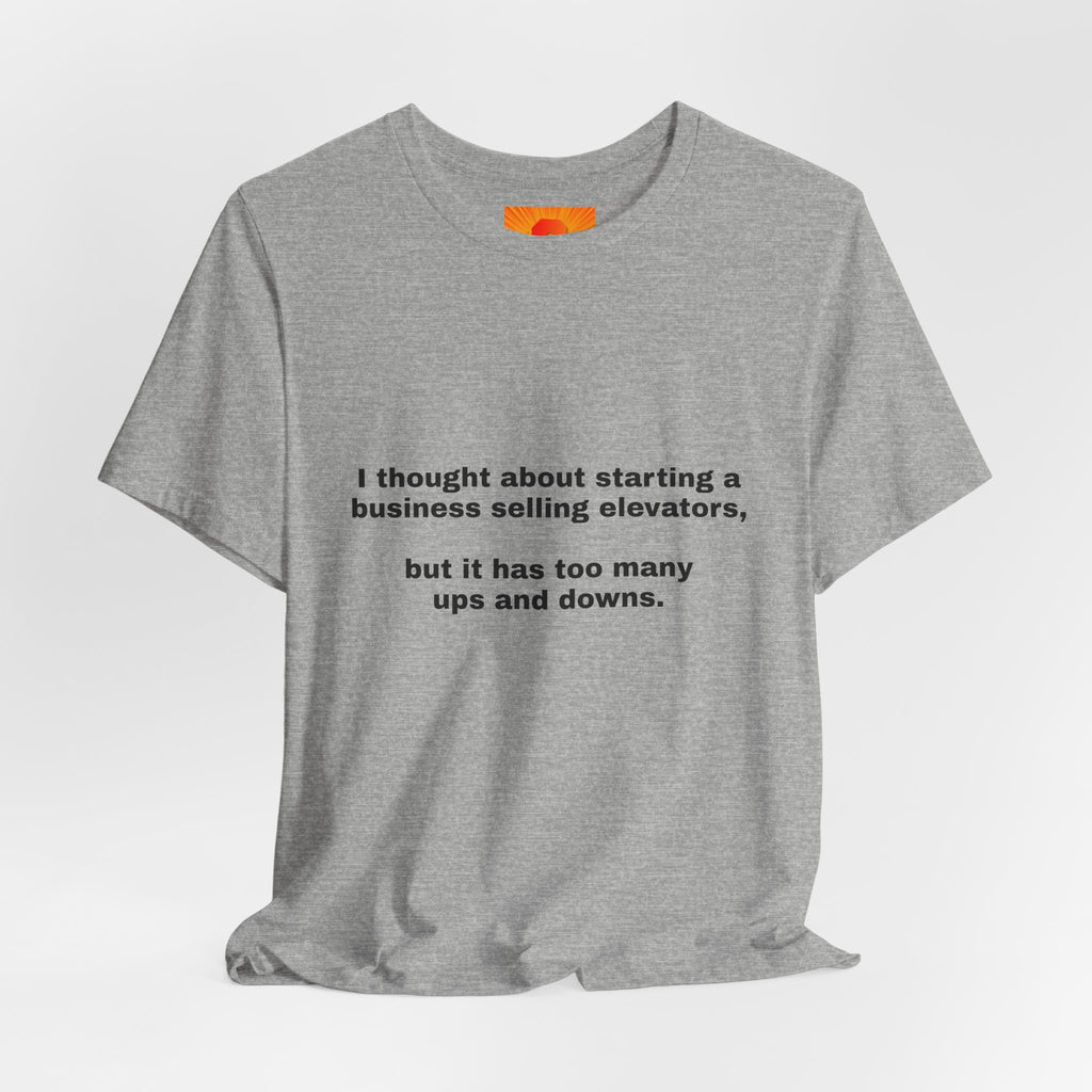 Funny Quote Tee — "I thought about starting a business selling elevators, but it has too many ups and downs."