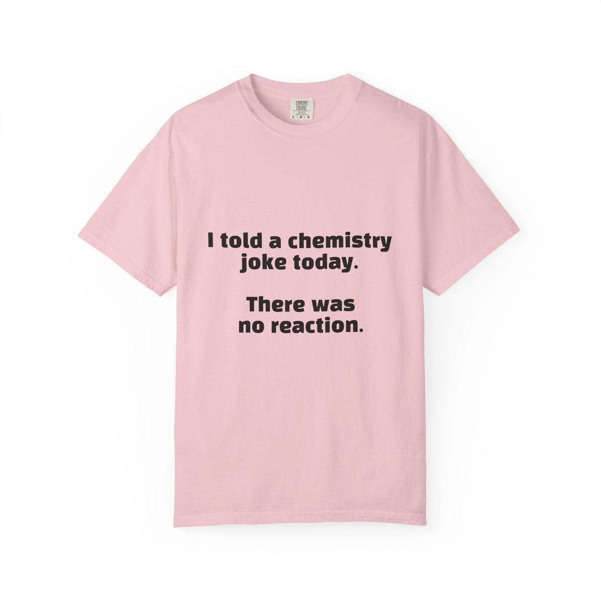 Chemistry Joke T-Shirt — "I told a chemistry joke today. There was no reaction."
