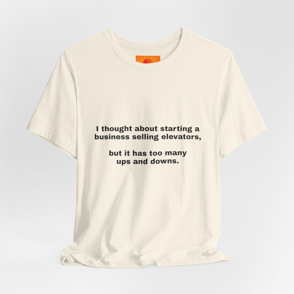Funny Quote Tee — "I thought about starting a business selling elevators, but it has too many ups and downs."