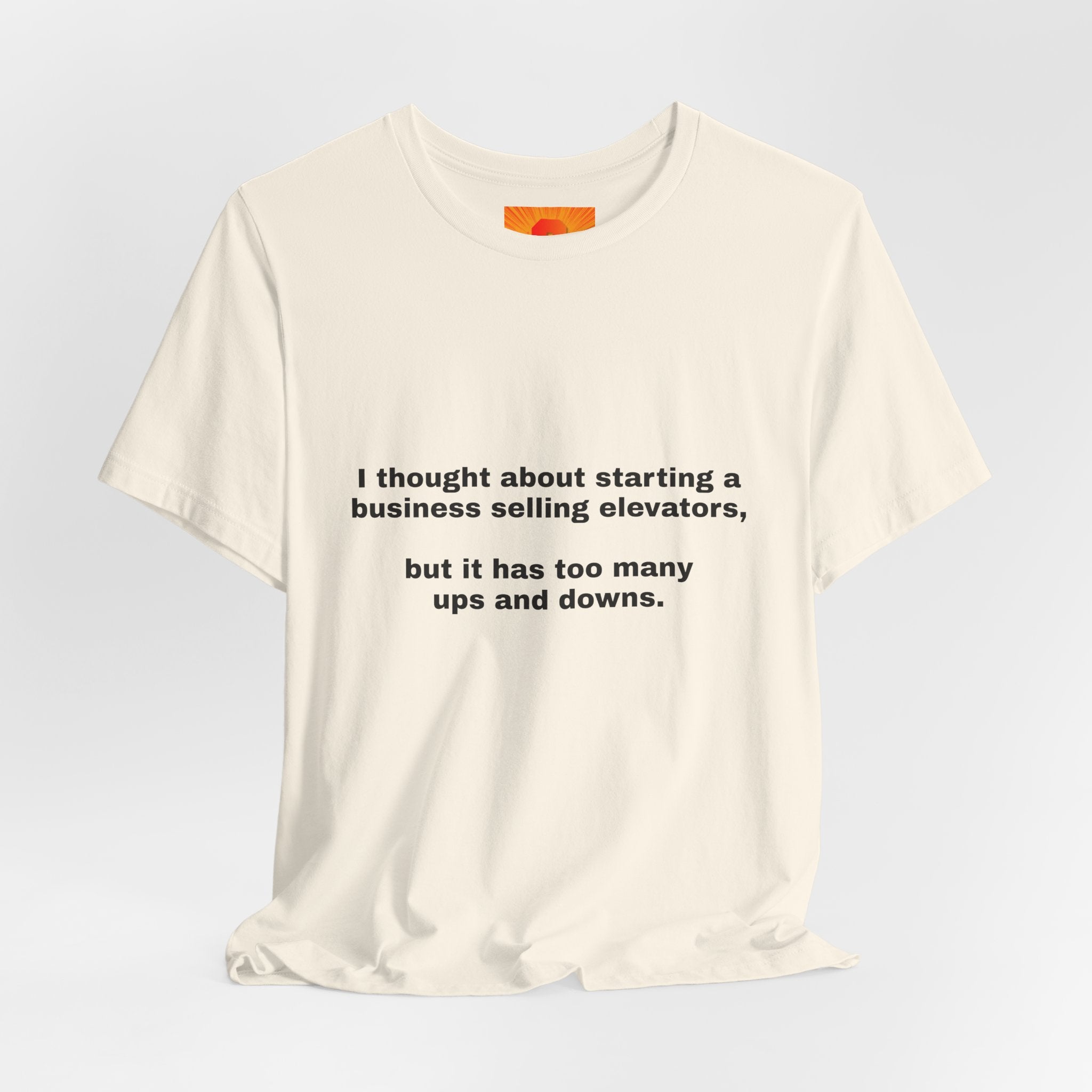 Funny Quote Tee — "I thought about starting a business selling elevators, but it has too many ups and downs."