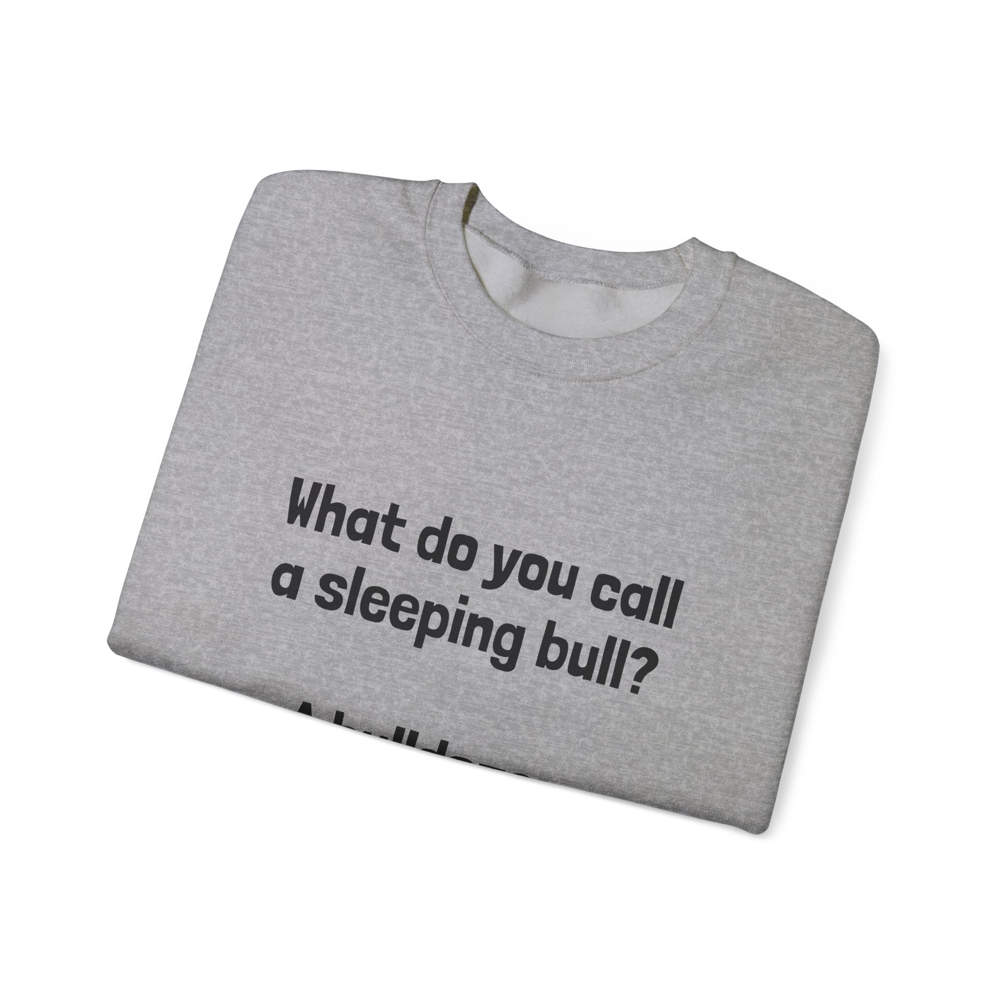 Bulldozer Joke Sweatshirt – “What do you call a sleeping bull? A bulldozer.” Crewneck