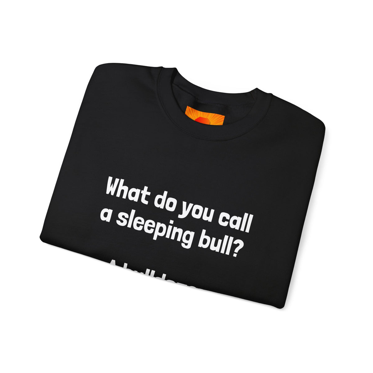 Bulldozer Joke Sweatshirt – “What do you call a sleeping bull? A bulldozer.” Crewneck