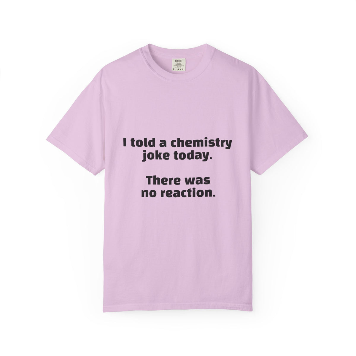 Chemistry Joke T-Shirt — "I told a chemistry joke today. There was no reaction."