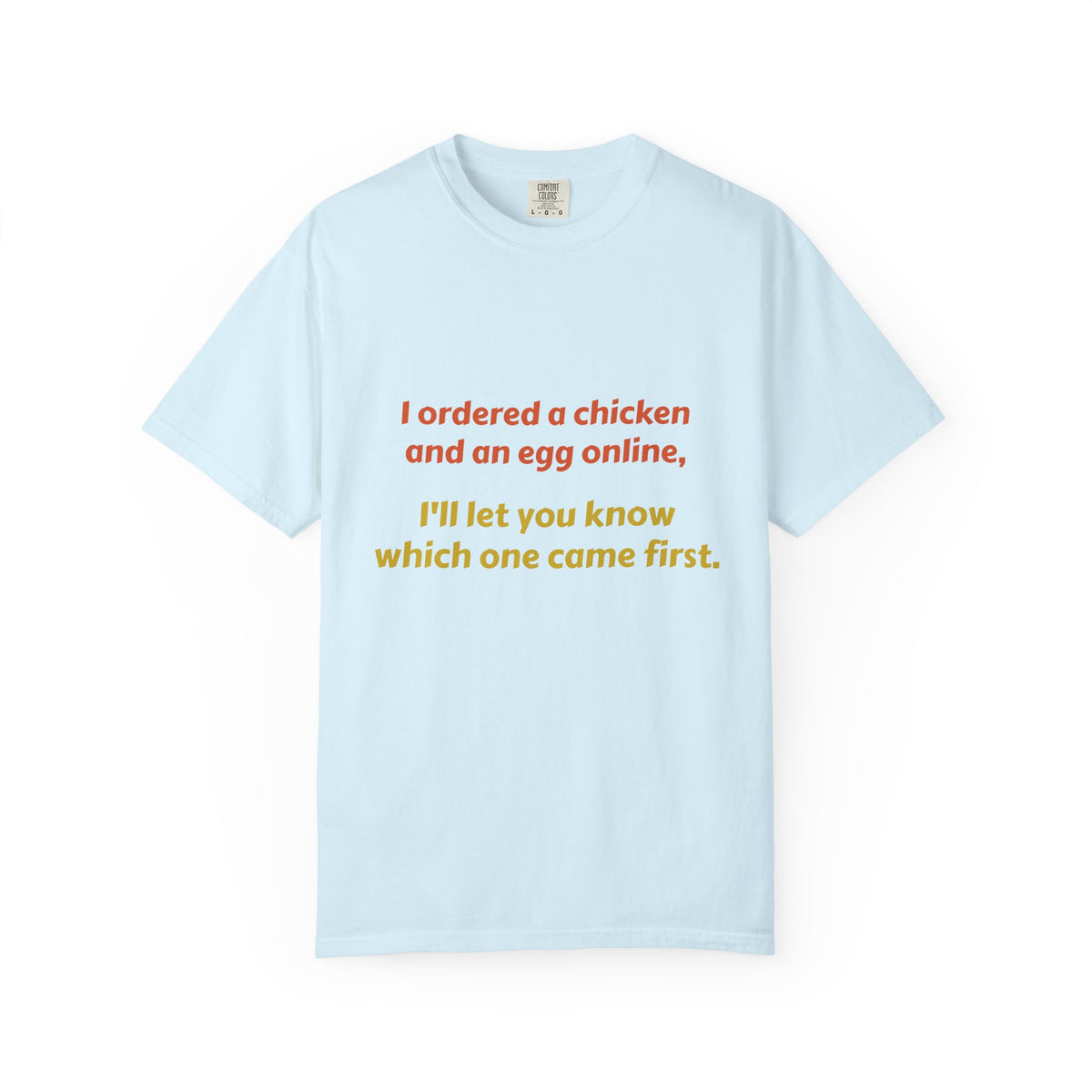 Graphic T-Shirt — 'I ordered a chicken and an egg online, I'll let you know which one came first.'