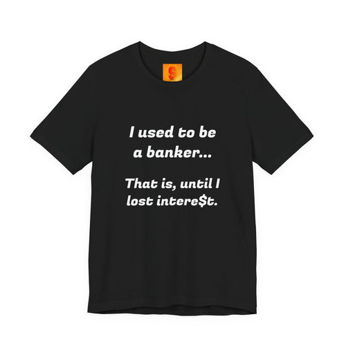 Banker Retirement Tee – "I used to be a banker... That is, until I lost interet." T-Shirt