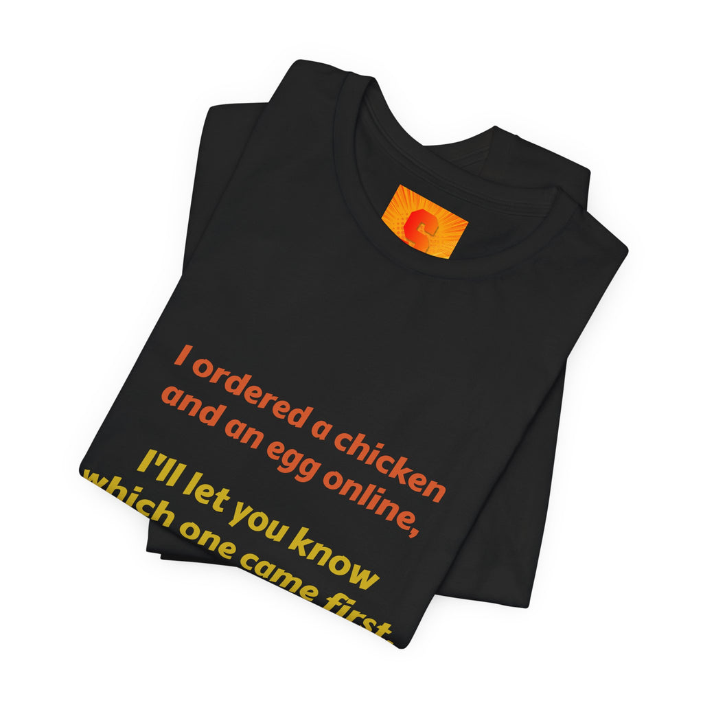 Funny Quote Tee — “I ordered a chicken and an egg online, I’ll let you know which one came first.”