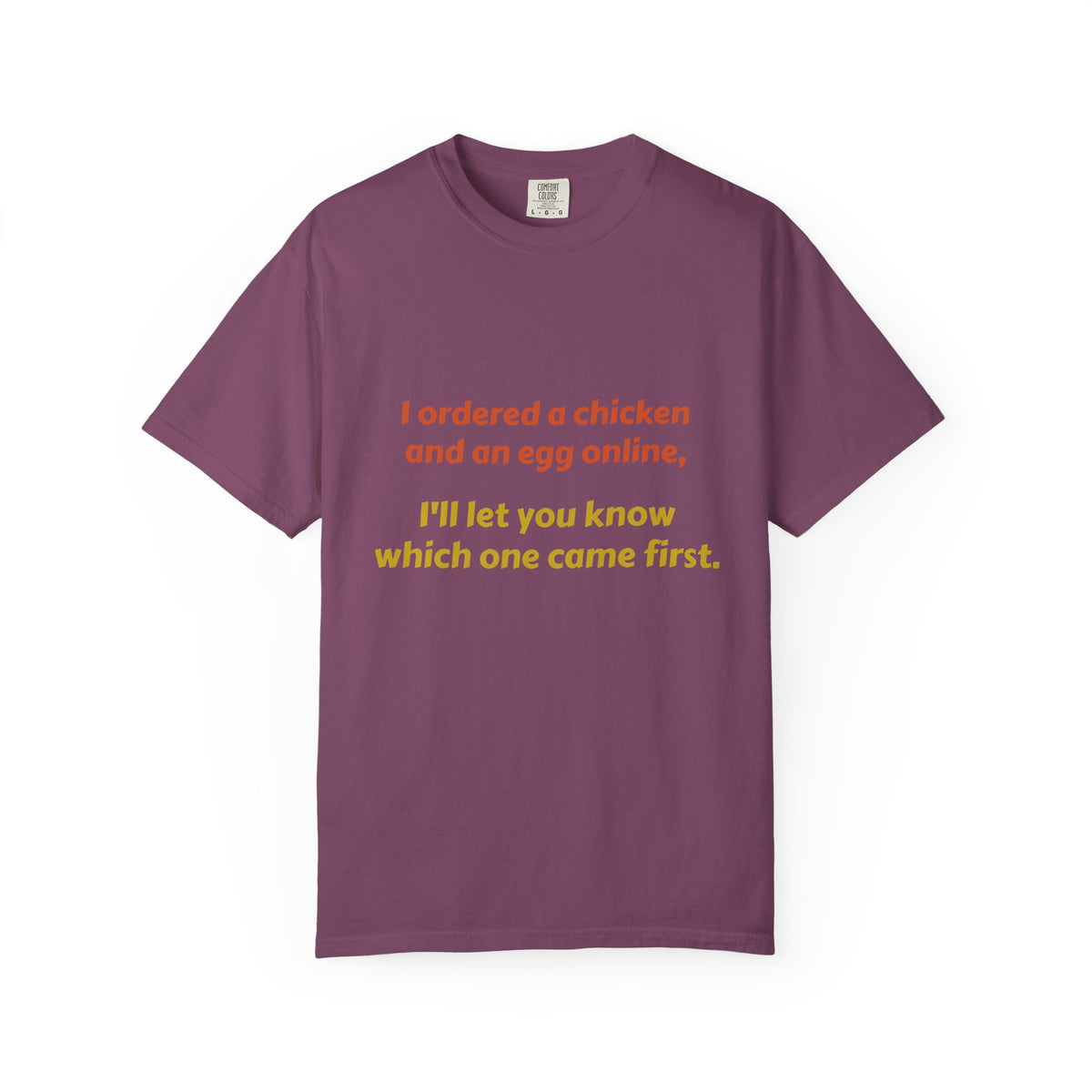 Graphic T-Shirt — 'I ordered a chicken and an egg online, I'll let you know which one came first.'