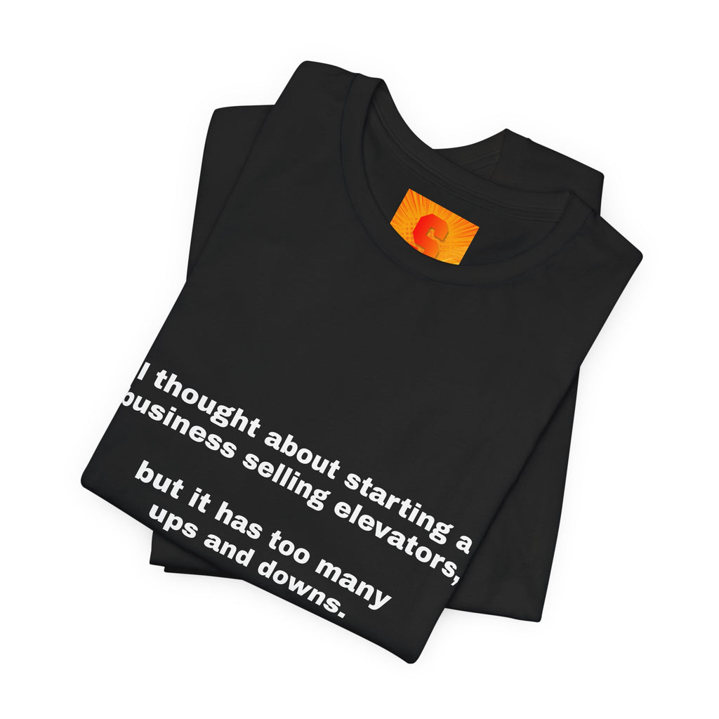 Funny Quote Tee — "I thought about starting a business selling elevators, but it has too many ups and downs."