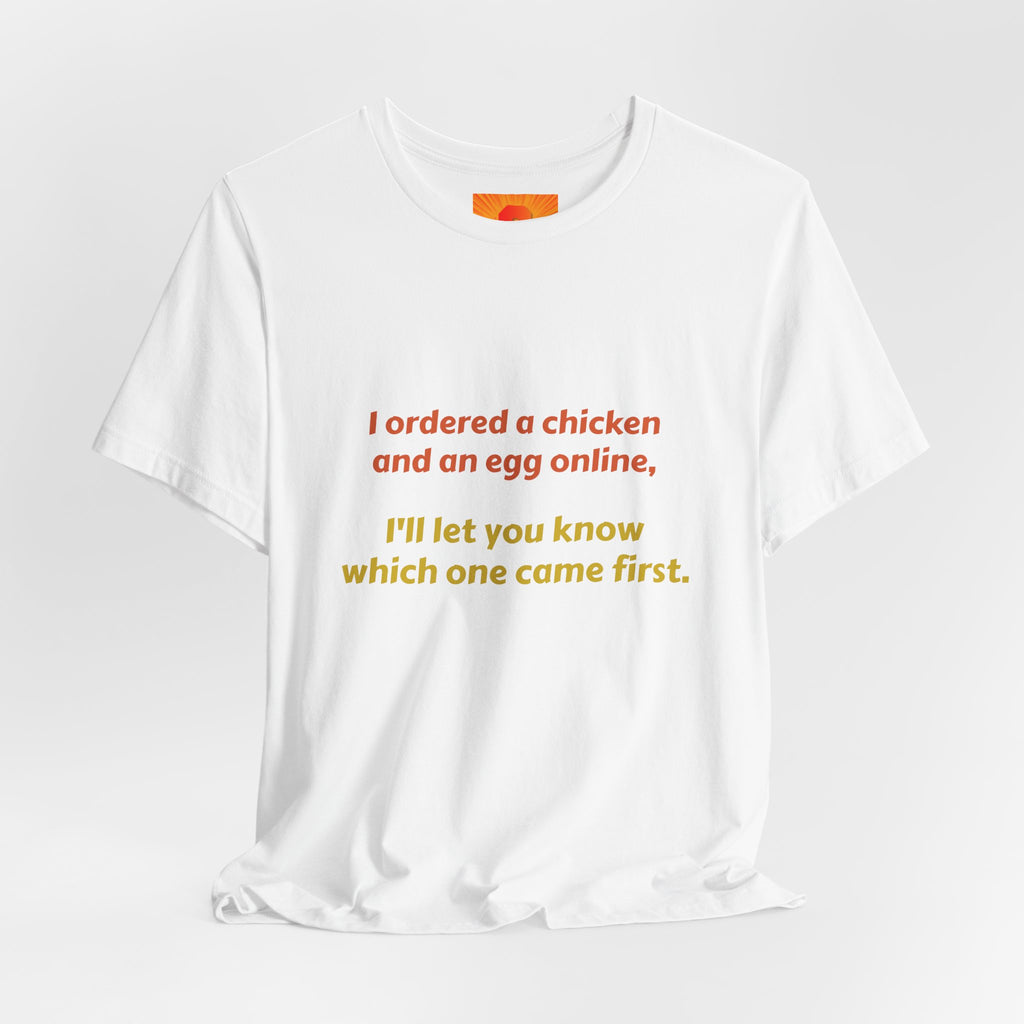 Funny Quote Tee — “I ordered a chicken and an egg online, I’ll let you know which one came first.”