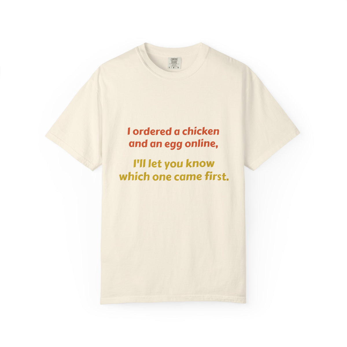 Graphic T-Shirt — 'I ordered a chicken and an egg online, I'll let you know which one came first.'