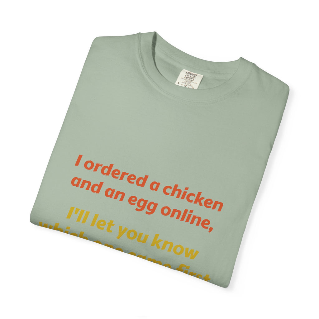 Graphic T-Shirt — 'I ordered a chicken and an egg online, I'll let you know which one came first.'