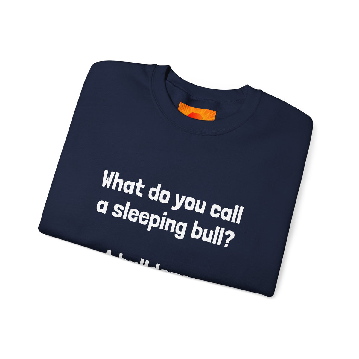 Bulldozer Joke Sweatshirt – “What do you call a sleeping bull? A bulldozer.” Crewneck