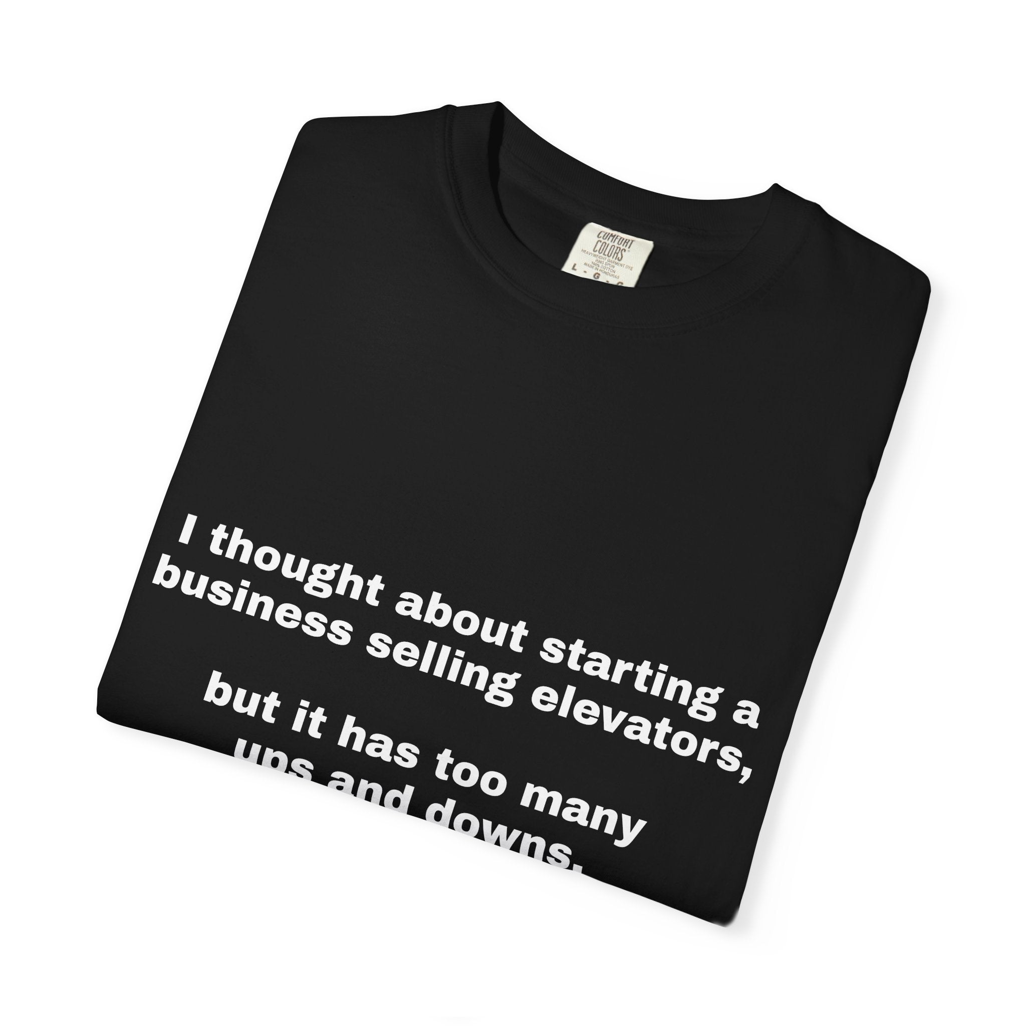 Graphic T-Shirt — "I thought about starting a business selling elevators, but it has too many ups and downs."