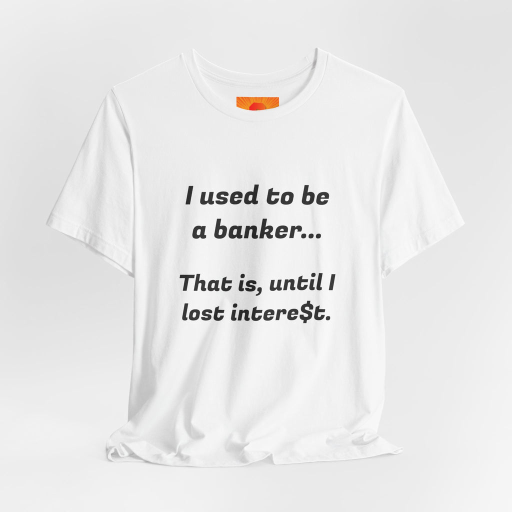 Banker Retirement Tee – "I used to be a banker... That is, until I lost interet." T-Shirt