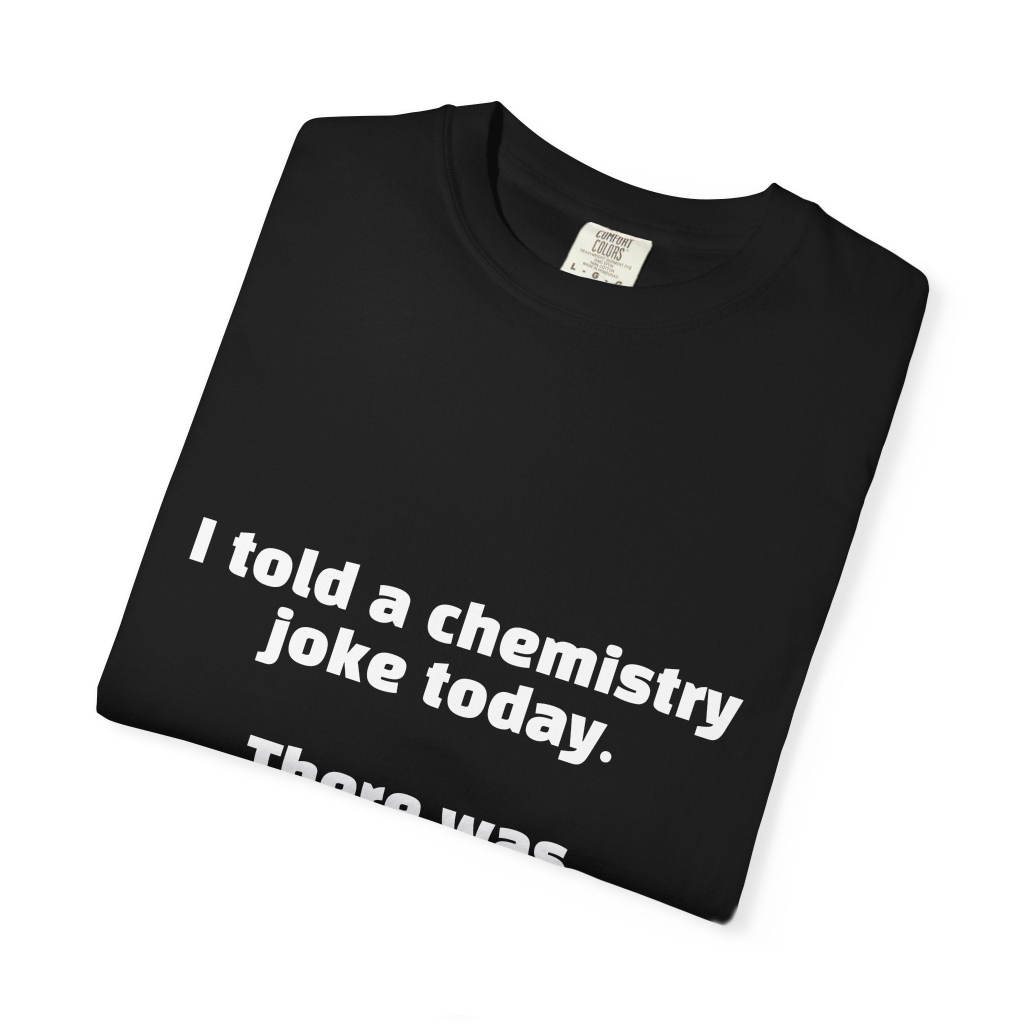 Chemistry Joke T-Shirt — "I told a chemistry joke today. There was no reaction."