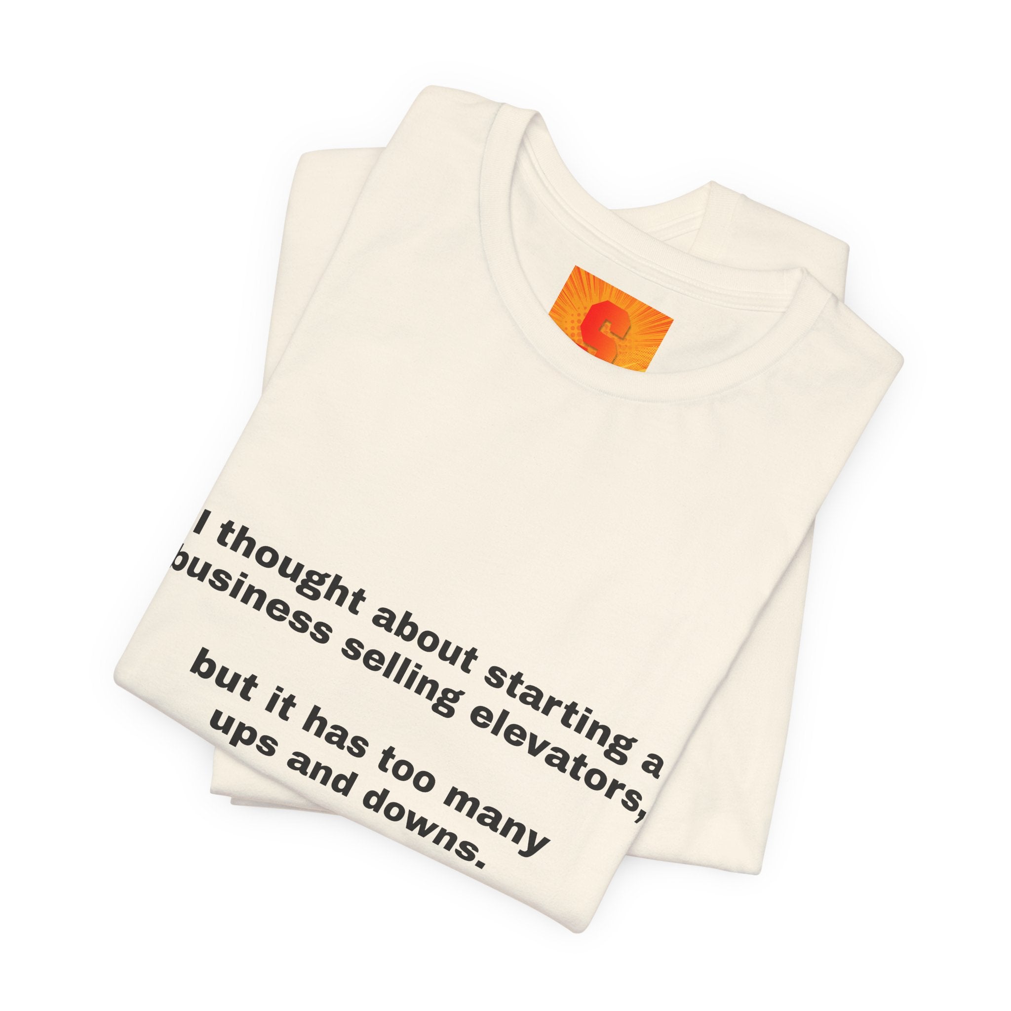 Funny Quote Tee — "I thought about starting a business selling elevators, but it has too many ups and downs."