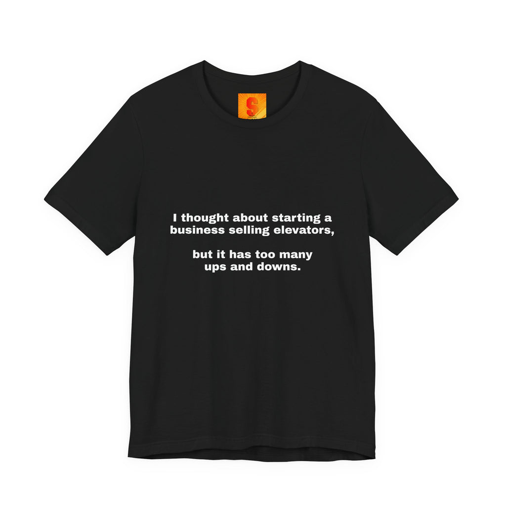 Funny Quote Tee — "I thought about starting a business selling elevators, but it has too many ups and downs."