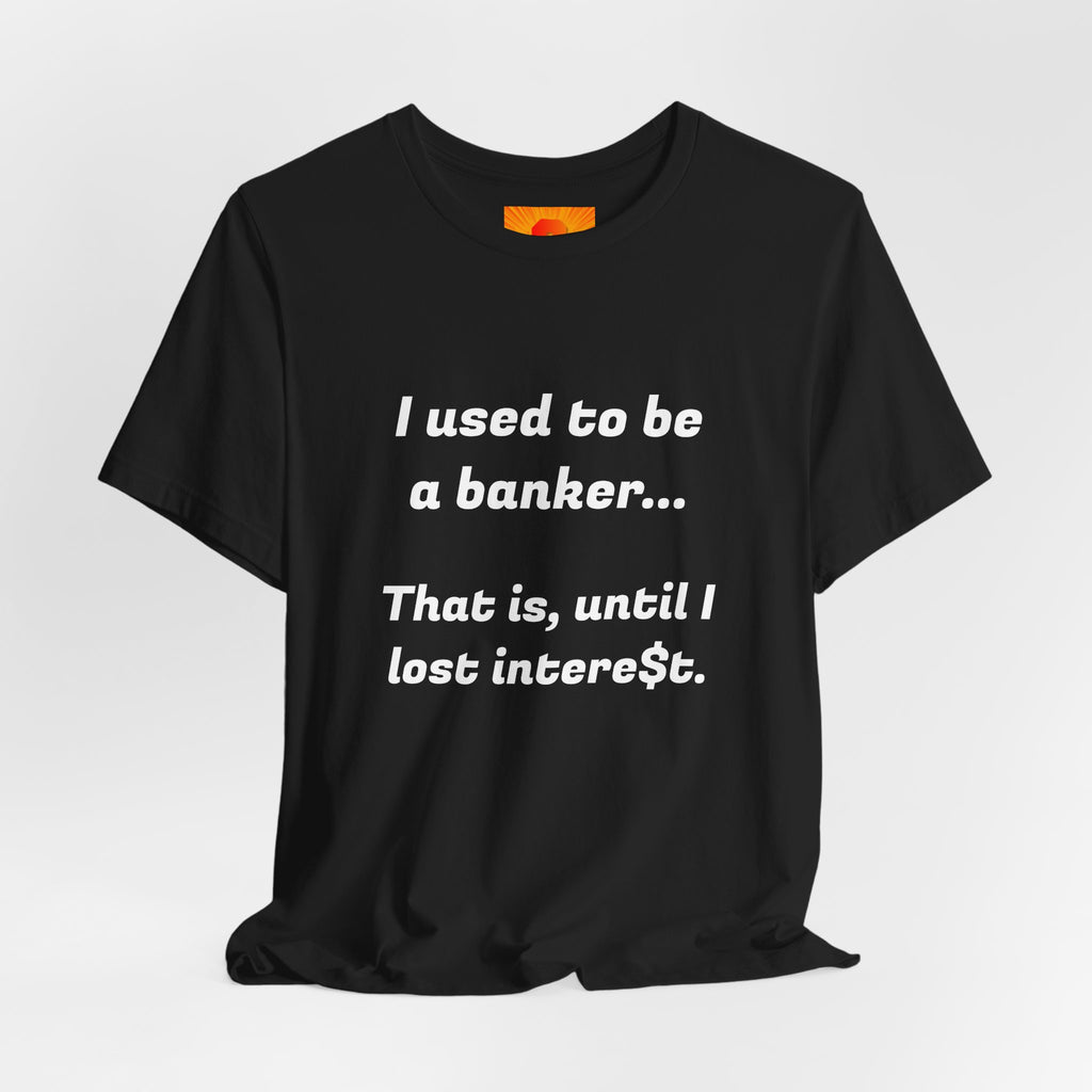 Banker Retirement Tee – "I used to be a banker... That is, until I lost interet." T-Shirt
