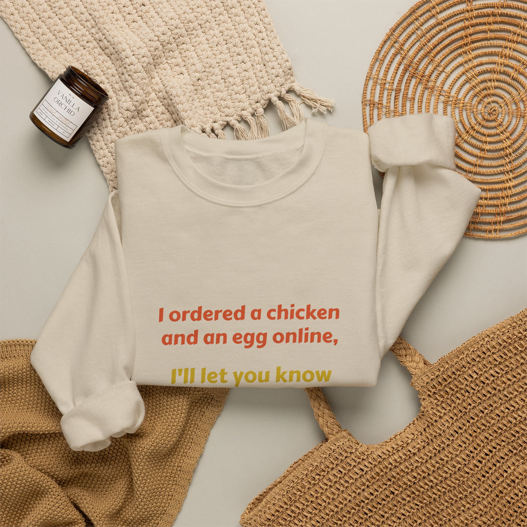 Funny Quote Crewneck Sweatshirt — "I ordered a chicken and an egg online, I’ll let you know which one came first."