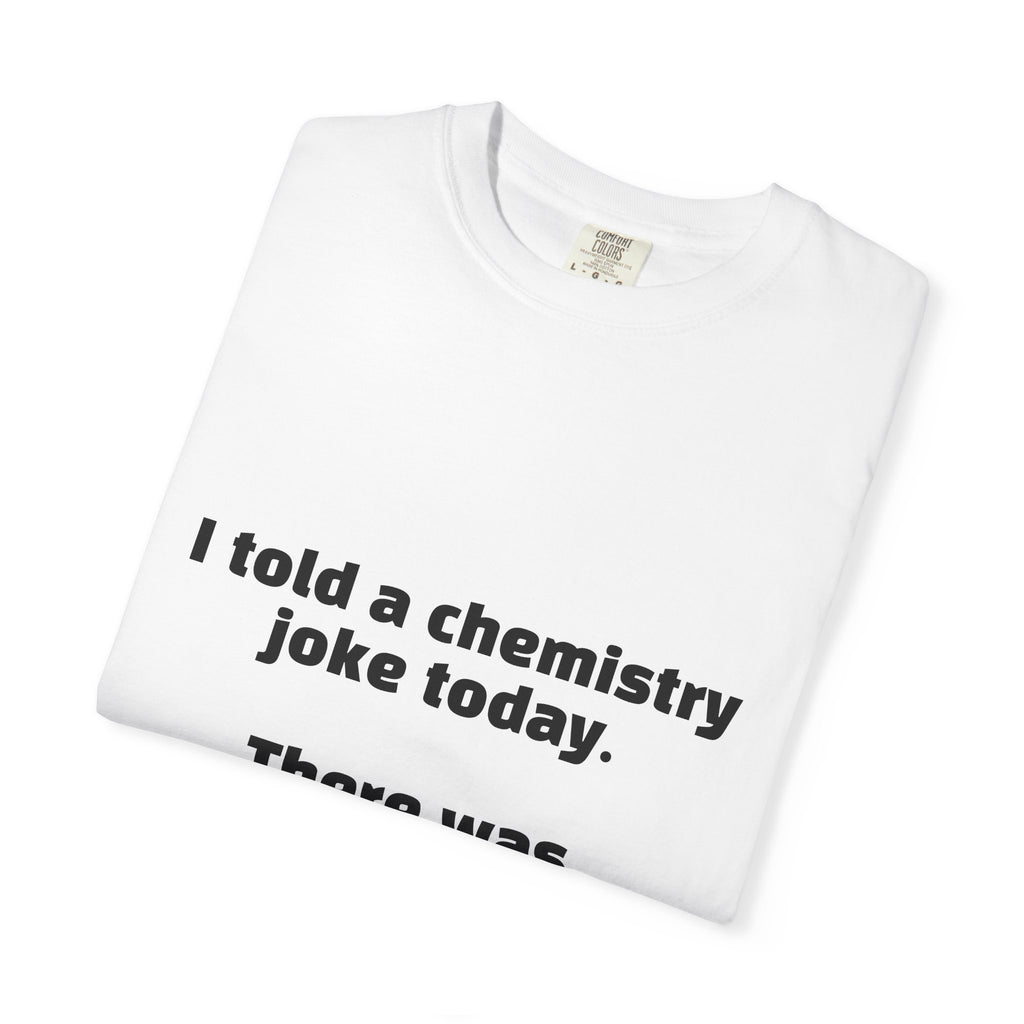 Chemistry Joke T-Shirt — "I told a chemistry joke today. There was no reaction."