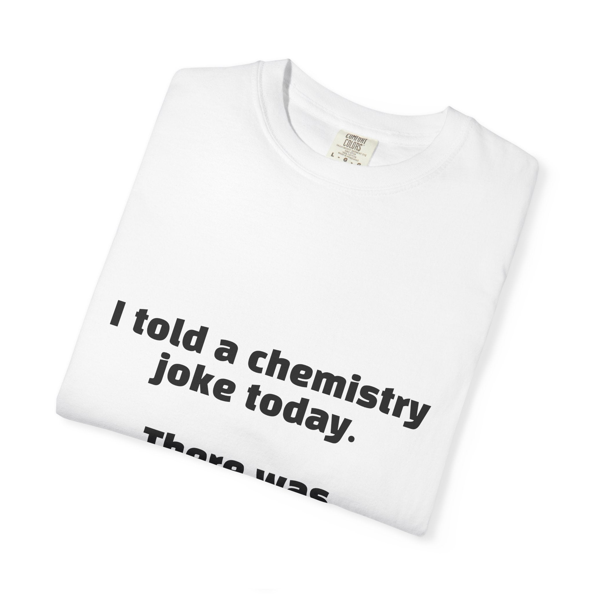 Chemistry Joke T-Shirt — "I told a chemistry joke today. There was no reaction."