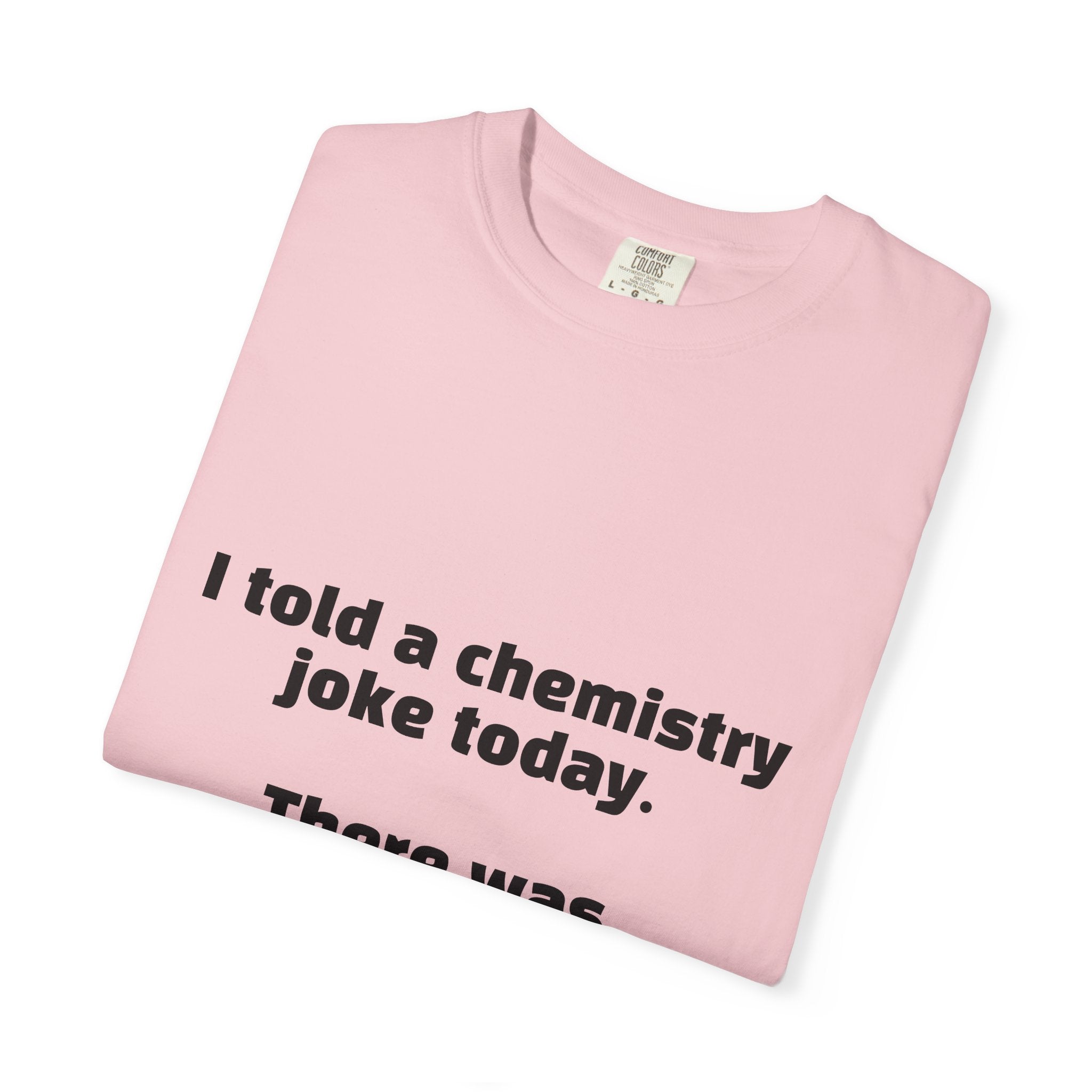 Chemistry Joke T-Shirt — "I told a chemistry joke today. There was no reaction."