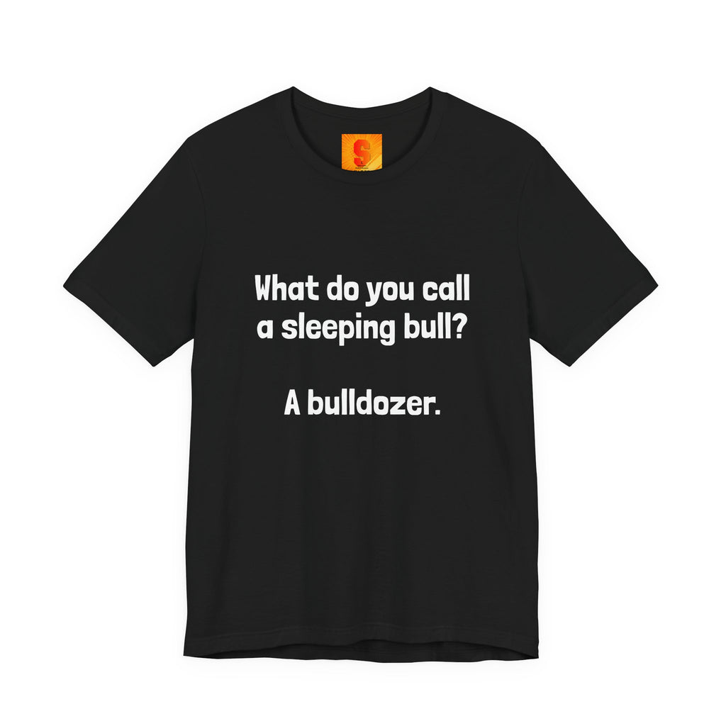 Funny Joke T-Shirt "What do you call a sleeping bull? A bulldozer."