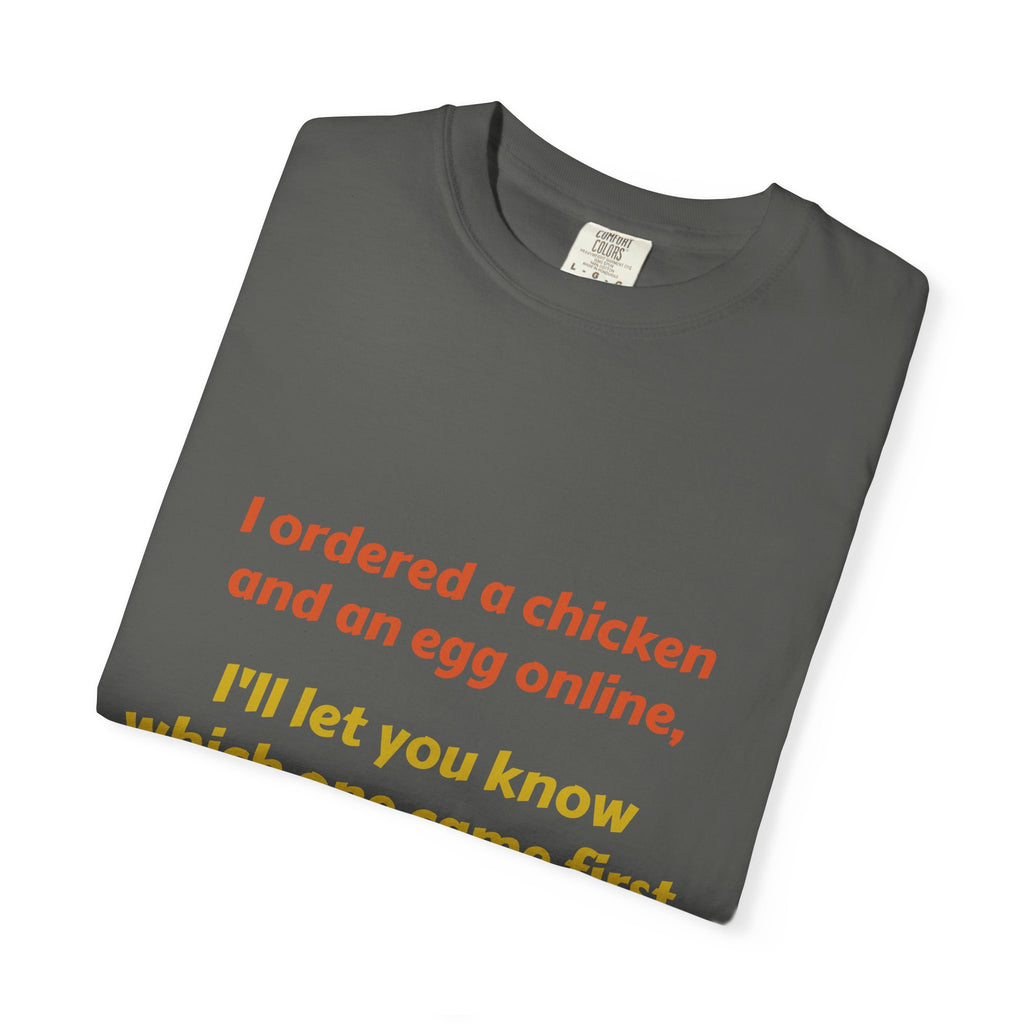 Graphic T-Shirt — 'I ordered a chicken and an egg online, I'll let you know which one came first.'