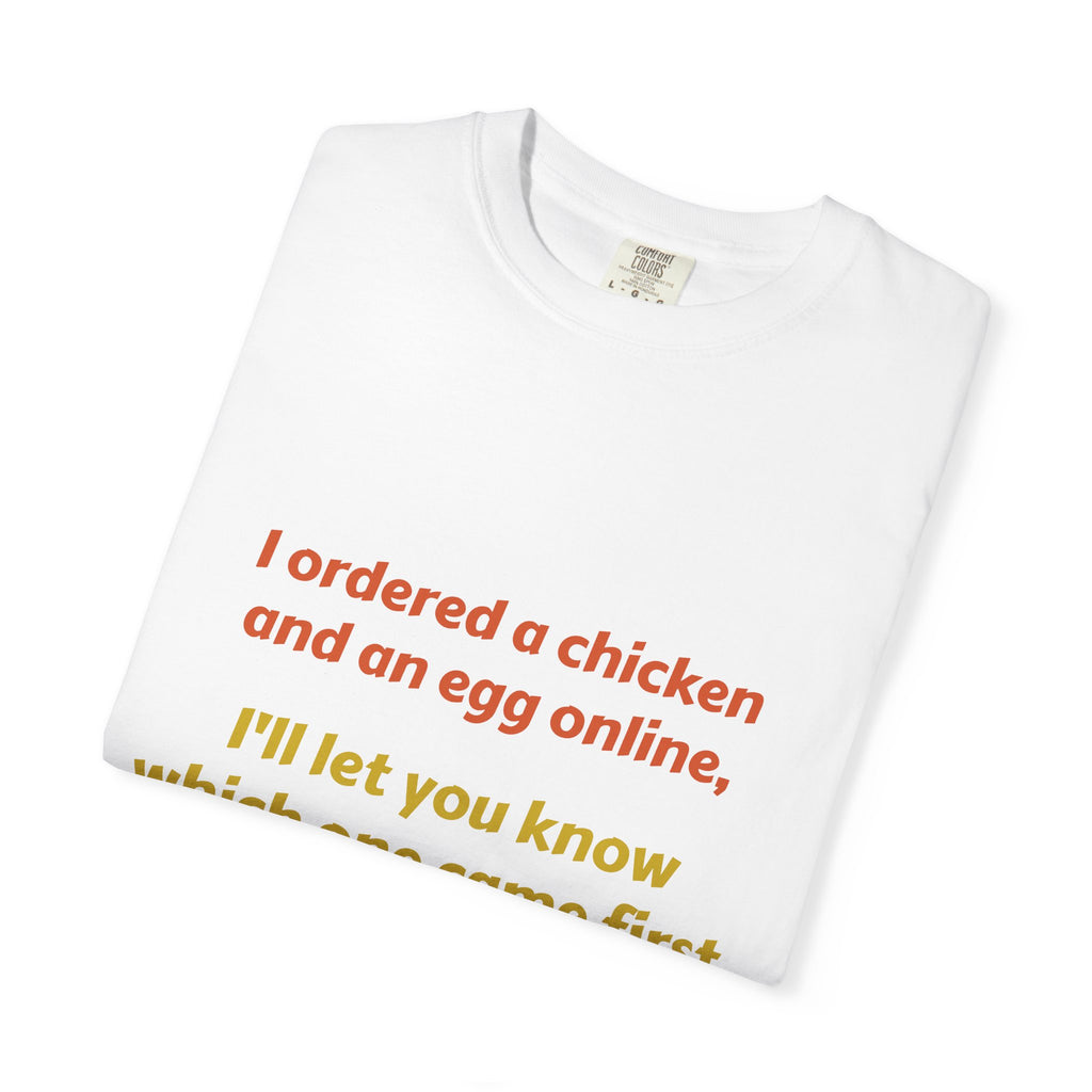 Graphic T-Shirt — 'I ordered a chicken and an egg online, I'll let you know which one came first.'