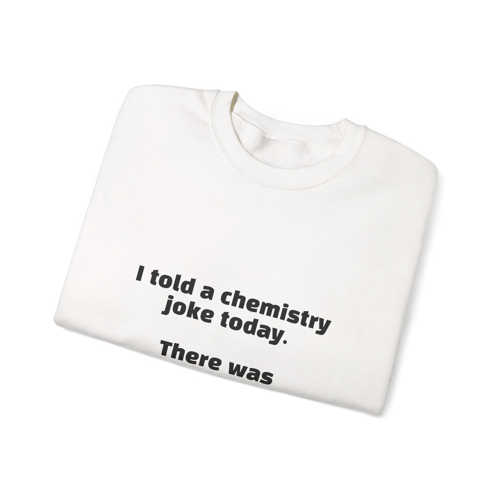 Crewneck Sweatshirt — "I told a chemistry joke today. There was no reaction." Funny Science Sweatshirt